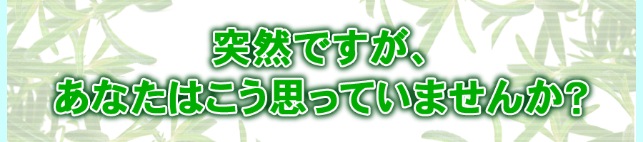 突然ですが、あなたはこう思っていませんか?